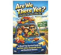 Are We There Yet? (And Other Lies Told at Mile 12): A Road-Trip Survival Guide of Bad Dad Jokes, Questionable Snacks, and Emotional Detours