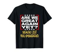 Are We We Great Again Yet? Because I Just Feel Embarrassed T-Shirt