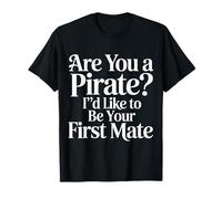 are You A Pirate I'd Like to Be Your First Mate |- T-Shirt