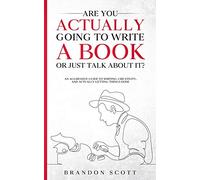 Are You Actually Going To Write A Book Or Just Talk About It?: An aggressive guide to writing, creativity, and actually getting things done