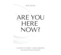 ARE YOU HERE NOW?: A Gateway to Yourself: Awaken Awareness and Find Peace in the Present