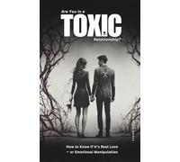 Are You in a Toxic Relationship?: How to Know If It’s Real Love - or Emotional Manipulation: Understanding Toxic Love, Emotional Abuse, and the Path to Healing
