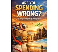 Are You Spending Wrong?: How Rational Consumption Can Simplify Your Life, Reduce Stress, and Increase Long-Term Happiness
