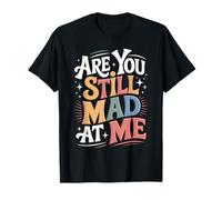 are You Still Mad At Me Playful Sarcasm Jokes - T-Shirt