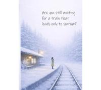 Are you still waiting for a train that leads only to sorrow?: Nearing the Afterlife: A Guide to the Other Side
