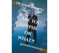 Are You Stupid - or What?!: Shattering Mental Deceptions: Navigating Cognitive Traps and Flawed Reasoning in Leadership - You Don't Know What You Don't Know