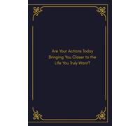 Are Your Actions Today Bringing You Closer to the Life You Truly Want?: A Reflective Journal for Growth, Clarity & Intentional Living