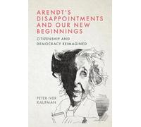 Arendt’s Disappointments and Our New Beginnings: Citizenship and Democracy Reimagined
