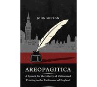 AREOPAGITICA: A SPEECH FOR THE LIBERTY OF UNLICENSED PRINTING TO THE PARLIAMENT OF ENGLAND