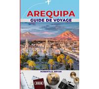AREQUIPA GUIDE DE VOYAGE 2026: Découvrez la ville blanche du Pérou : architecture coloniale, aventures volcaniques, cuisine locale, festivals et trésors cachés pour tous les voyageurs