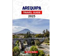 Arequipa Travel Guide 2025: Plan your trip with Pro Tips to Peru’s White City - Baroque Architecture, Must-See Attractions, Outdoor Adventures, and Food