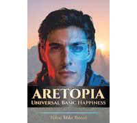 Aretopia-Universal Basic Happiness: A Novel of Artificial Intelligence, Utopia, and the Meaning of Being Human