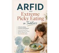 ARFID and Extreme Picky Eating in Toddlers: A Parent's Guide to Severe Food Refusal: Understanding What's Happening in Your Child's Nervous System and What Actually Works