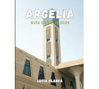 ARGELIA GUÍA DE VIAJE 2026: Manual completo del explorador para aventuras en el Sahara, ruinas antiguas y patrimonio mediterráneo