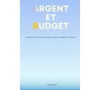 Argent et Budget: Un guide simple pour apprendre à gérer, épargner et investir