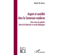Argent et socialité dans le Cameroun moderne Entre retour du potlatch, éthos de la distinction et vacuité idéologique - Valentin Nga Ndongo - L'harmattan - broché - Essai