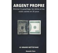 ARGENT PROPRE - Le Grand Nettoyage: Éliminer le gaspillage, les dettes et les coûts cachés en 30 jours