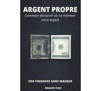 ARGENT PROPRE - Vos finances sans masque: Comment découvrir où va vraiment votre argent
