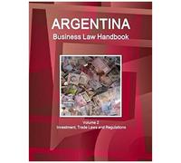 Argentina Business Law Handbook Volume 2 Investment, Trade Laws And Regulations