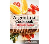 Argentina Cookbook - Discover the Rich and Diverse Flavors of Argentinian Cuisine: The Collection of Traditional and Authentic Recipes from Argentina Passed Down Through Generations.