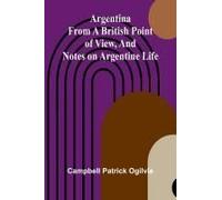 Argentina From A British Point Of View, And Notes On Argentine Life