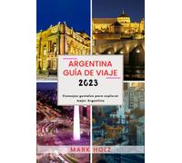 Argentina Guía de viaje 2023: La Guía Óptima de Cultura y Costumbres: Consejos geniales para explorar mejor Argentina
