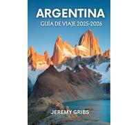 ARGENTINA GUÍA DE VIAJE: Un viaje a través de la cultura, la naturaleza y la pasión en el corazón de Sudamérica