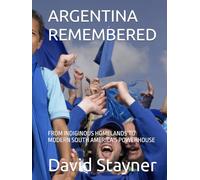 ARGENTINA REMEMBERED: FROM INDIGINOUS HOMELANDS TO MODERN SOUTH AMERICA'S POWERHOUSE