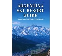 Argentina Ski Resort Guide: The Ultimate Travelers Companion