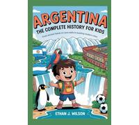 Argentina: The Complete History for Kids: From ancient hands on cave walls to bustling modern cities
