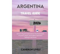 ARGENTINA TRA VEL GUIDE 2026: Venture beyond expectations into landscapes of power, grace, and endless inspiration waiting to be found