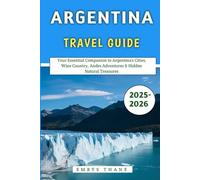 Argentina Travel Guide 2025-2026: Your Essential Companion to Argentina’s Cities, Wine Country, Andes Adventures & Hidden Natural Treasures