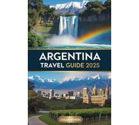 Argentina Travel Guide 2025: The Ultimate Adventure Through Buenos Aires, Mendoza, Patagonia, and Iguazú Falls - Insider Tips, Itineraries, and Hidden Gems for Every Traveler