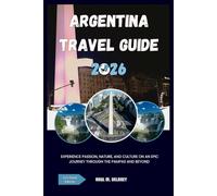Argentina Travel Guide: Experience Passion, Nature, and Culture on an Epic Journey Through the Pampas and Beyond