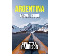 ARGENTINA TRAVEL GUIDE: Explore Buenos Aires, Mendoza, Patagonia, Iguazu Falls and Beyond