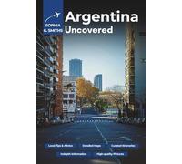 Argentina Uncovered: Explore Buenos Aires, Patagonia, Iguazú Falls, Mendoza, and Hidden Corners with Practical Tips and Local Insights