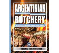 ARGENTINIAN BUTCHERY (THE COMPLETE PREMIUM EDITION): Authentic Cuts, Flavors, and Techniques Beyond the Asado: FULL COLOR