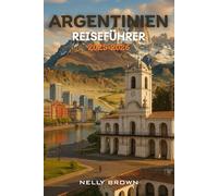 Argentinien Reiseführer 2025-2026: Von Buenos Aires bis Patagonien - erkunden Sie die 25 besten Reiseziele Argentiniens mit Leichtigkeit. (Inklusive Karte)