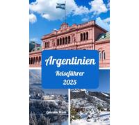 ARGENTINIEN REISEFÜHRER 2025: Beste Reisezeiten, Sehenswürdigkeiten, die man gesehen haben muss, Top-Unterkünfte, Ratschläge zur SIM-Karte und berühmte Reiseziele
