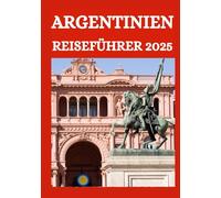 ARGENTINIEN REISEFÜHRER 2025: Es ist Zeit, durch Argentinien zu touren
