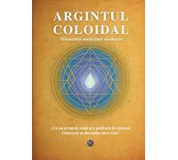 Argintul Coloidal - Miracolul medicinei moderne: Nanotehnologie, sănătate holistică și puterea vindecătoare a naturii