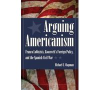Arguing Americanism: Franco Lobbyists, Roosevelt's Foreign Policy, and the Spanish Civil War