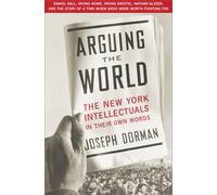 Arguing the World : The New York Intellectuals in Their Own Words