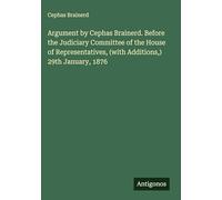 Argument by Cephas Brainerd. Before the Judiciary Committee of the House of Representatives, (with Additions,) 29th January, 1876
