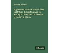 Argument on Behalf of Joseph Tilden and Others, Remonstrants, on the Hearing of the Petition of the Mayor of the City of Boston