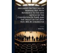 Argument On The Case Of Marshal Ney, With Reference To The 12th Article Of The Convention Of Paris, And The Treaty Of The 20th Nov. 1815, By A Barrister