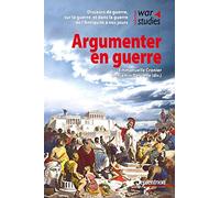Argumenter en guerre: Discours de guerre, sur la guerre, dans la guerre de l'Antiquité à nos jours