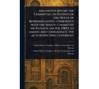 Arguments Before The Committee On Patents Of The House Of Representatives, Conjointly With The Senate Committee On Patents, On H.R. 19853, To Amend And Consolidate The Acts Respecting Copyright