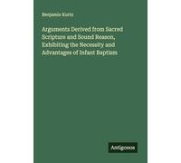 Arguments Derived from Sacred Scripture and Sound Reason, Exhibiting the Necessity and Advantages of Infant Baptism
