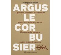 Argus Le Corbusier: Opinions, presse et architecture dans l’entre-deux-guerres. Une comédie humaine en des temps tragiques